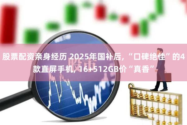 股票配资亲身经历 2025年国补后, “口碑绝佳”的4款直屏手机, 16+512GB价“真香”