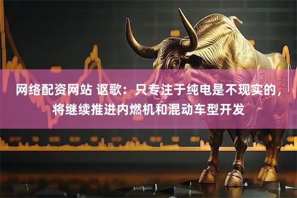 网络配资网站 讴歌:只专注于纯电是不现实的,将继续推进内燃机和混动车型开发