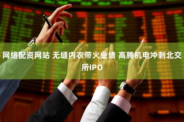 网络配资网站 无缝内衣带火业绩 高腾机电冲刺北交所IPO