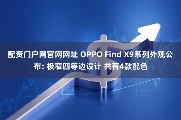 配资门户网官网网址 OPPO Find X9系列外观公布: 极窄四等边设计 共有4款配色