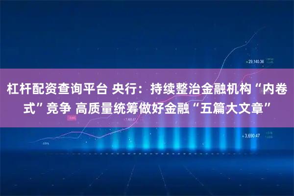 杠杆配资查询平台 央行：持续整治金融机构“内卷式”竞争 高质量统筹做好金融“五篇大文章”